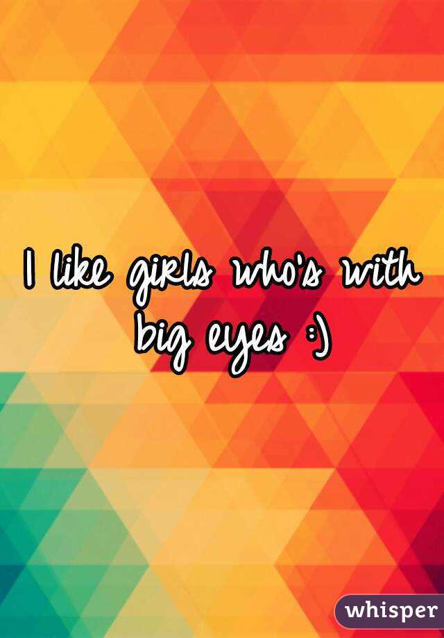 I like girls who's with big eyes :)