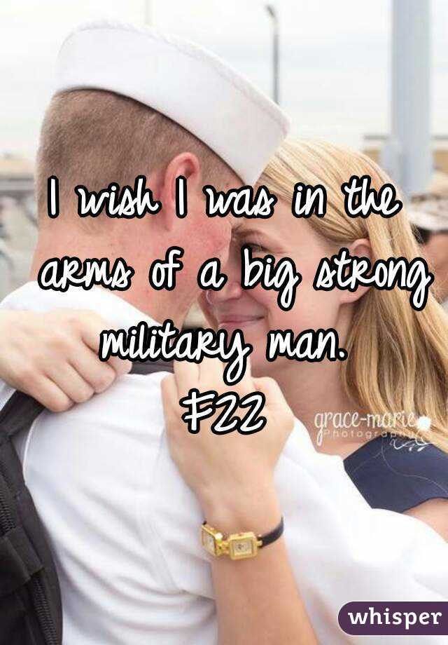 I wish I was in the arms of a big strong military man. 
F22