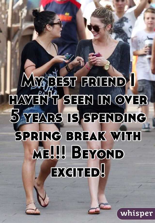 My best friend I haven't seen in over 5 years is spending spring break with me!!! Beyond excited! 
