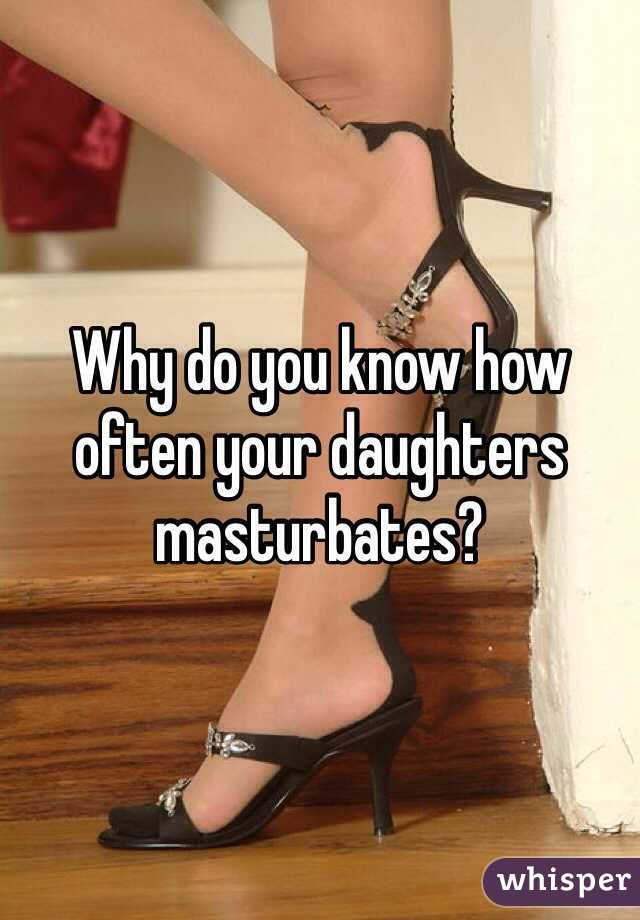 Why do you know how often your daughters masturbates?