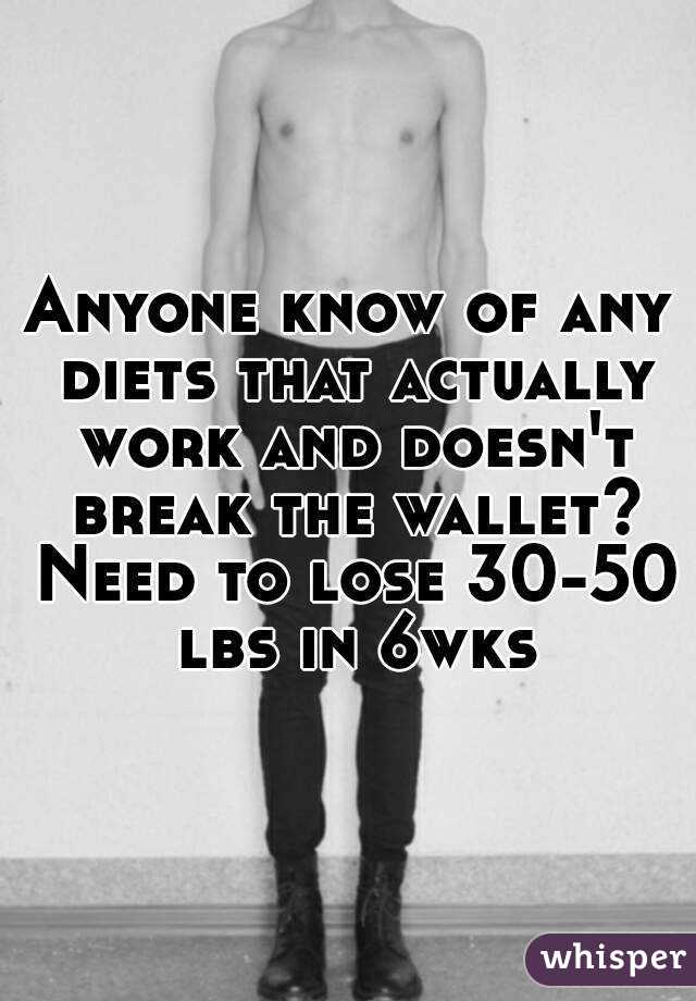 Anyone know of any diets that actually work and doesn't break the wallet? Need to lose 30-50 lbs in 6wks