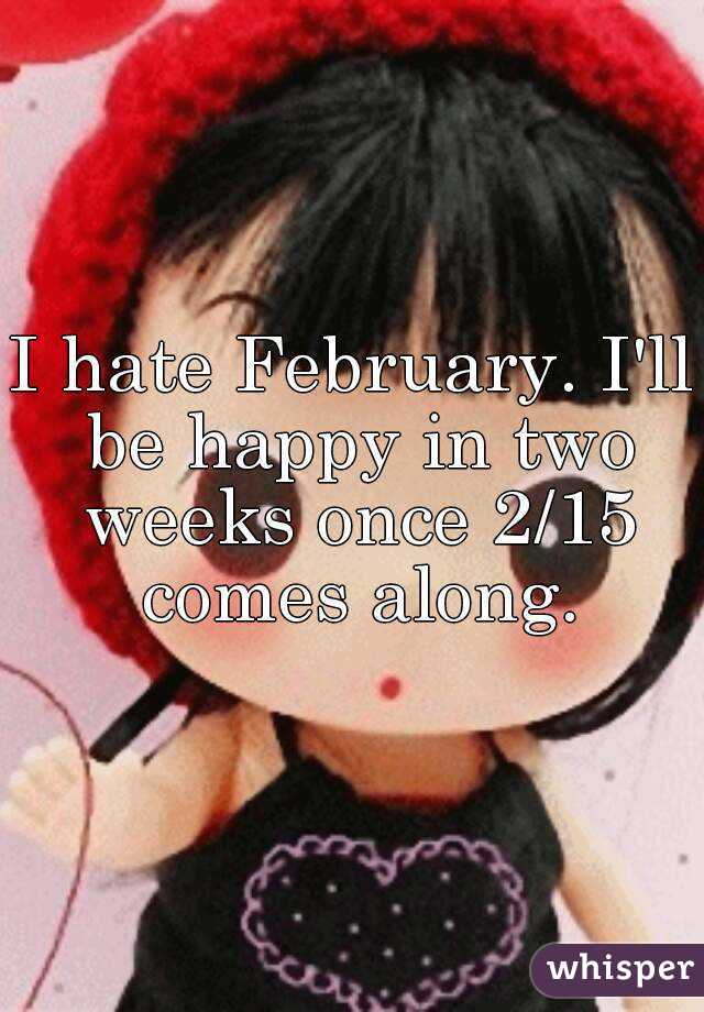 I hate February. I'll be happy in two weeks once 2/15 comes along.