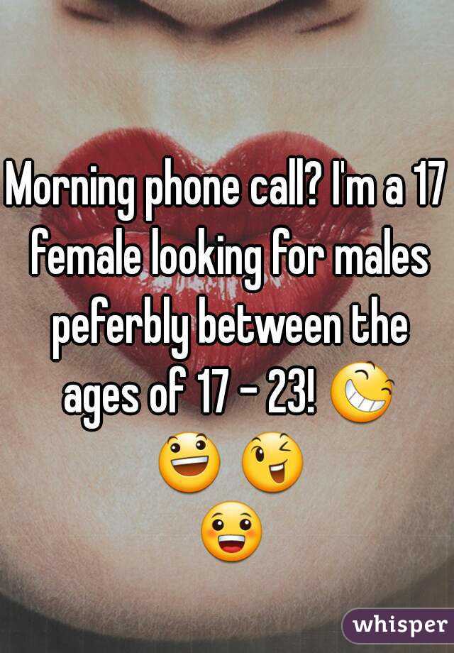 Morning phone call? I'm a 17 female looking for males peferbly between the ages of 17 - 23! 😆 😃 😉 😀 