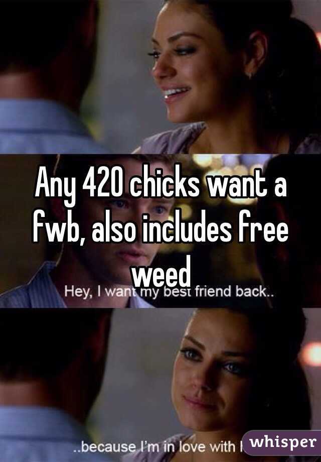 Any 420 chicks want a fwb, also includes free weed