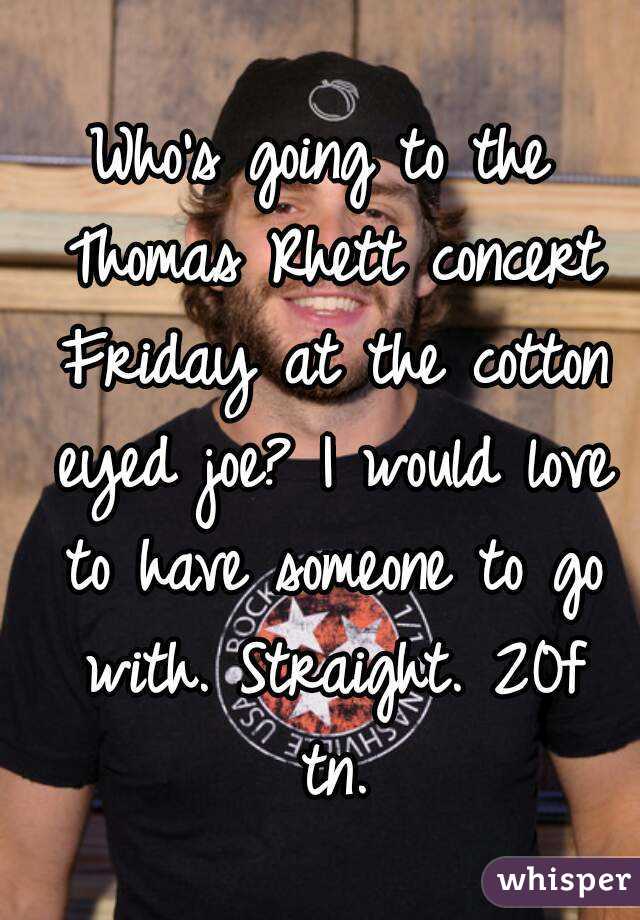 Who's going to the Thomas Rhett concert Friday at the cotton eyed joe? I would love to have someone to go with. Straight. 20f tn.