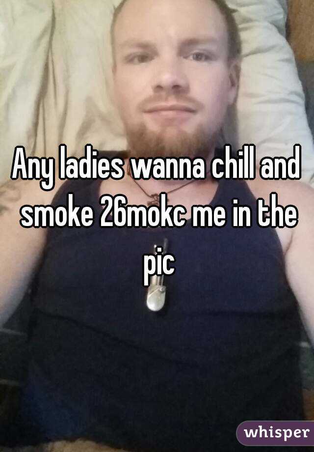 Any ladies wanna chill and smoke 26mokc me in the pic