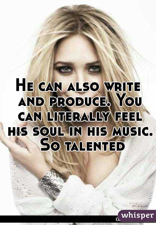 He can also write and produce. You can literally feel his soul in his music.  So talented