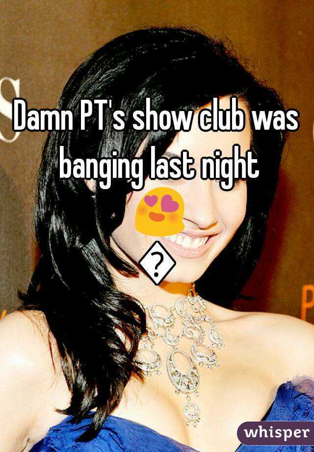 Damn PT's show club was banging last night 😍😍