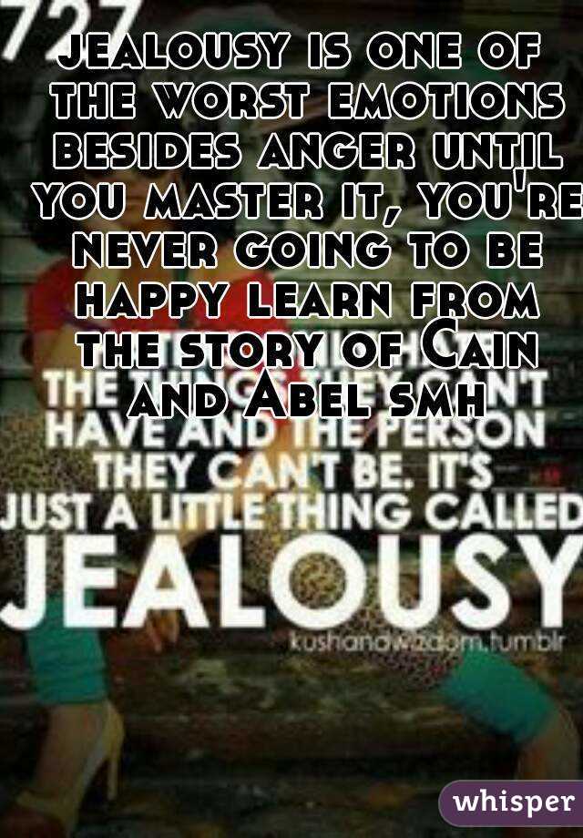 jealousy is one of the worst emotions besides anger until you master it, you're never going to be happy learn from the story of Cain and Abel smh