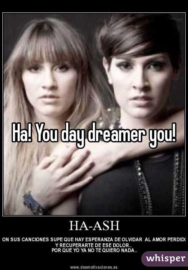 Ha! You day dreamer you!