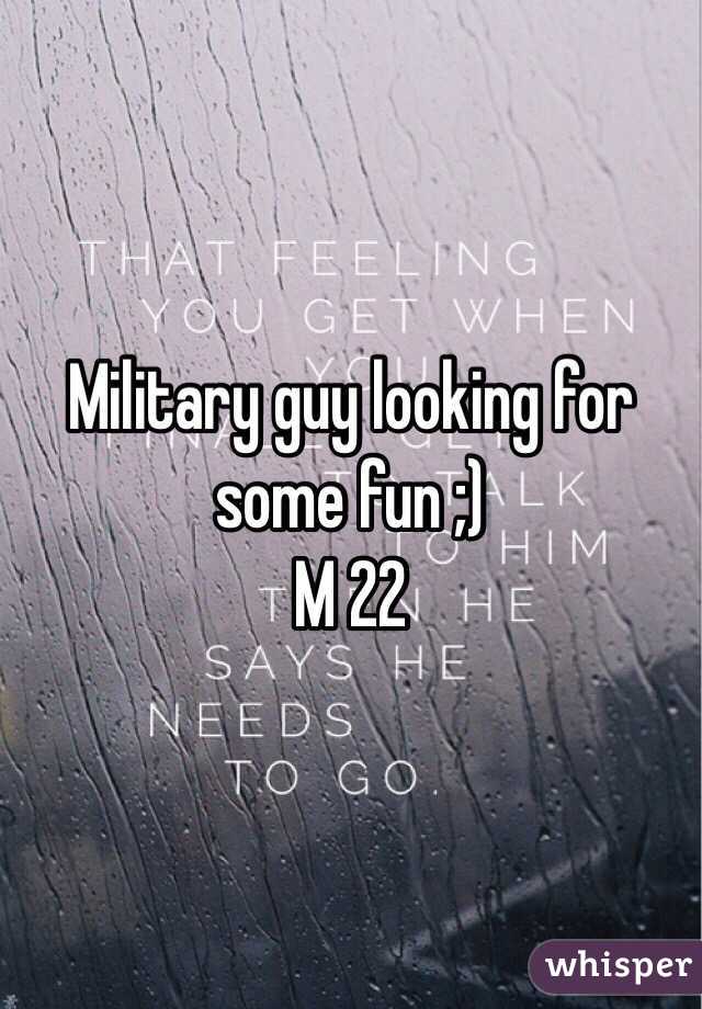 Military guy looking for some fun ;)
M 22