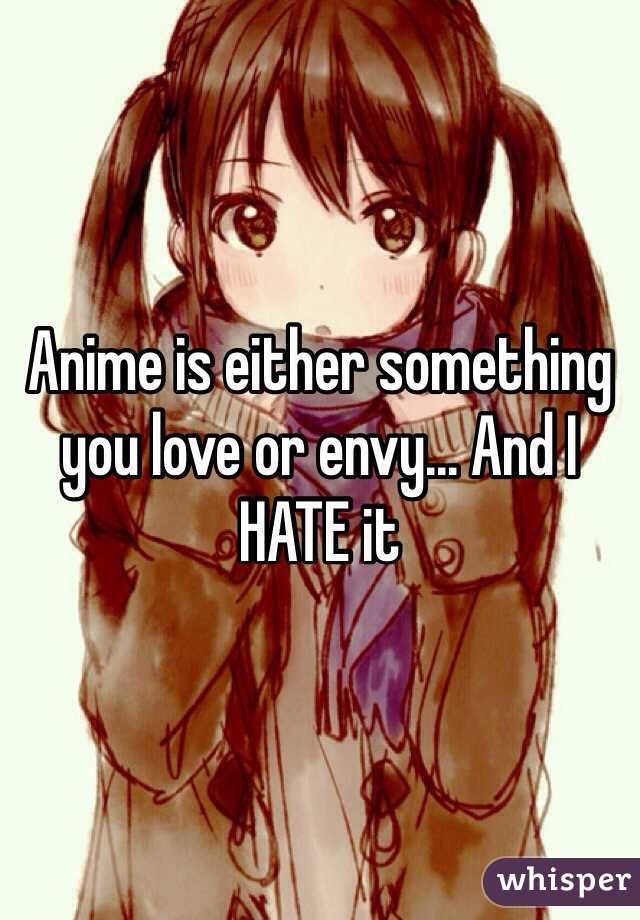 Anime is either something you love or envy... And I HATE it