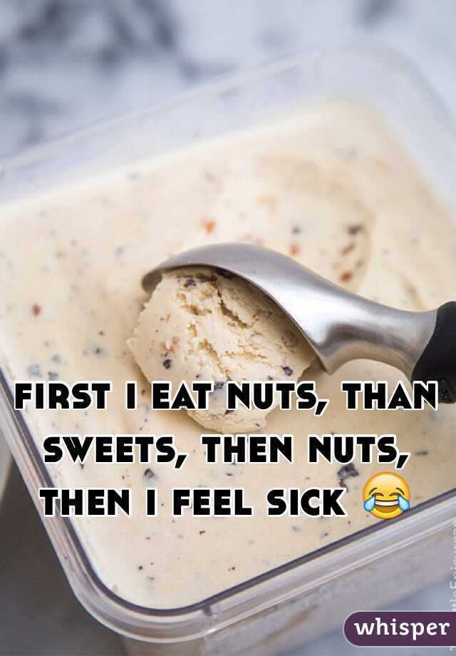 first i eat nuts, than sweets, then nuts, then i feel sick 😂