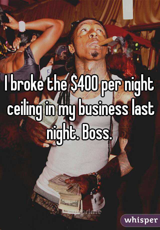 I broke the $400 per night ceiling in my business last night. Boss. 