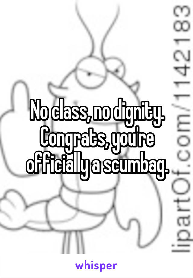 No class, no dignity. Congrats, you're officially a scumbag.
