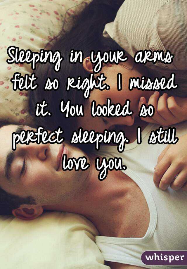 Sleeping in your arms felt so right. I missed it. You looked so perfect sleeping. I still love you.