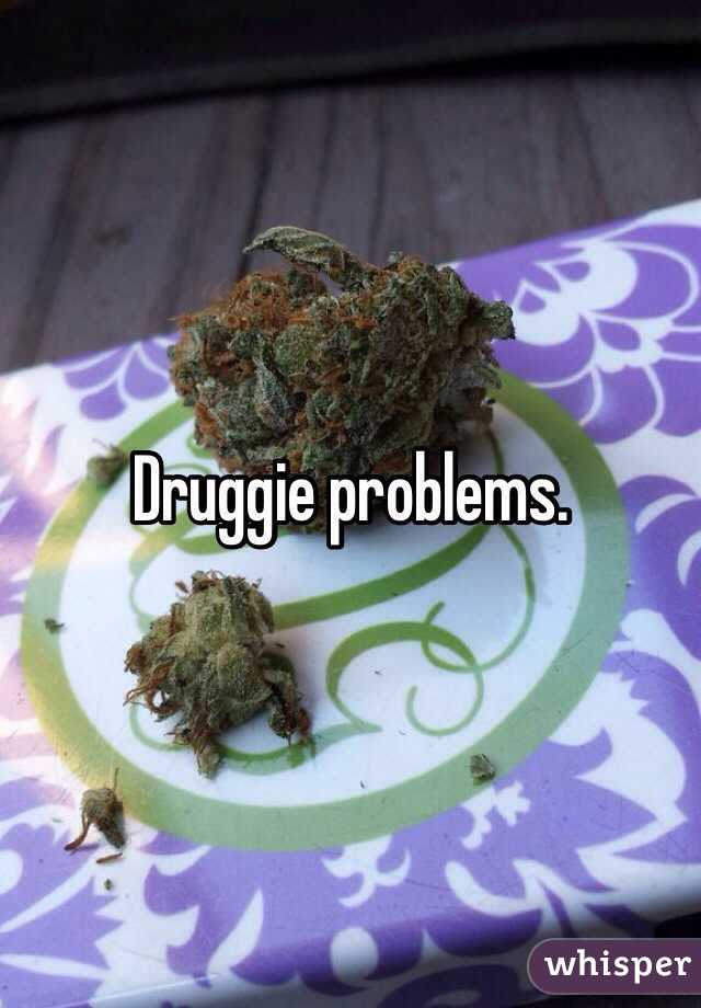 Druggie problems.