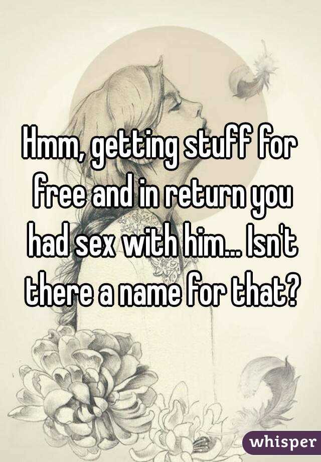 Hmm, getting stuff for free and in return you had sex with him... Isn't there a name for that?