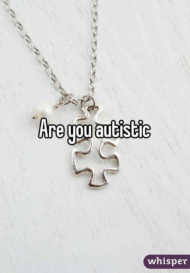 Are you autistic