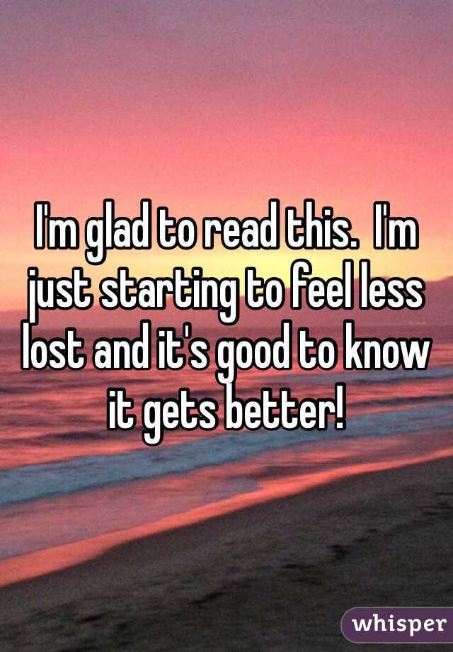 I'm glad to read this.  I'm just starting to feel less lost and it's good to know it gets better!  