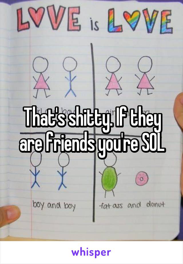 That's shitty. If they are friends you're SOL