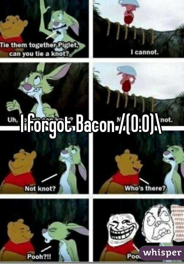 I forgot Bacon /(O.O)\