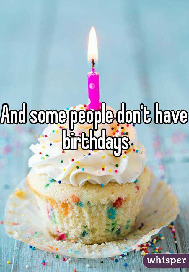 And some people don't have birthdays