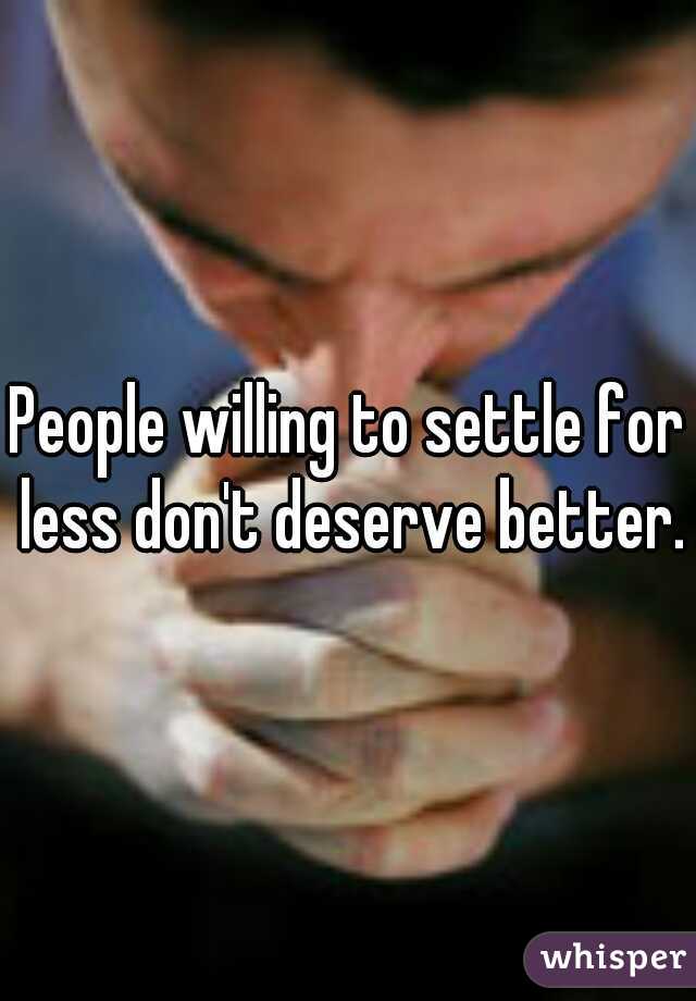 People willing to settle for less don't deserve better.