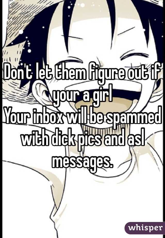 Don't let them figure out if your a girl
Your inbox will be spammed with dick pics and asl messages.