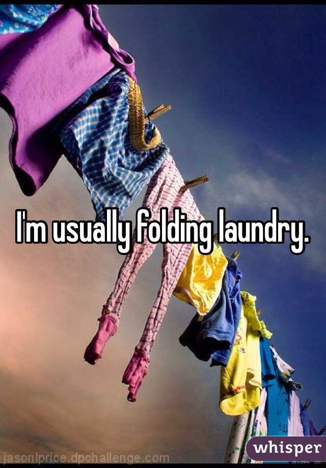 I'm usually folding laundry. 