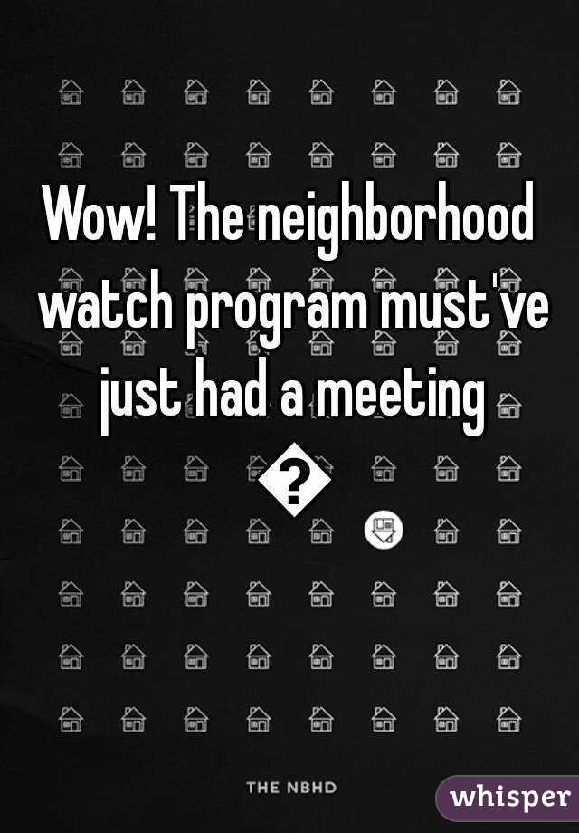 Wow! The neighborhood watch program must've just had a meeting 😃