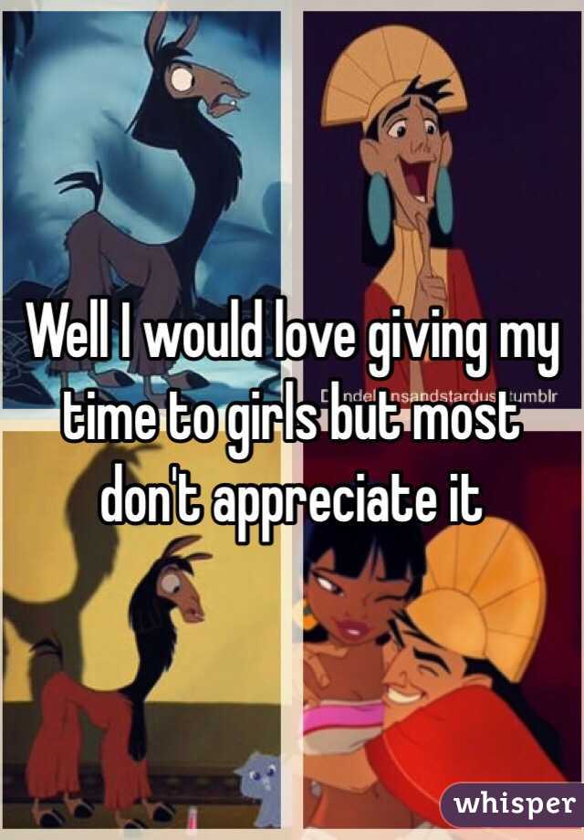 Well I would love giving my time to girls but most don't appreciate it