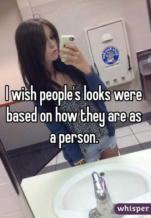 I wish people's looks were based on how they are as a person.