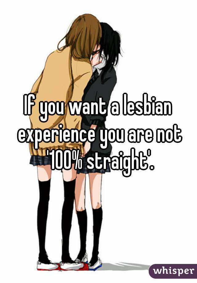 If you want a lesbian experience you are not '100% straight'.