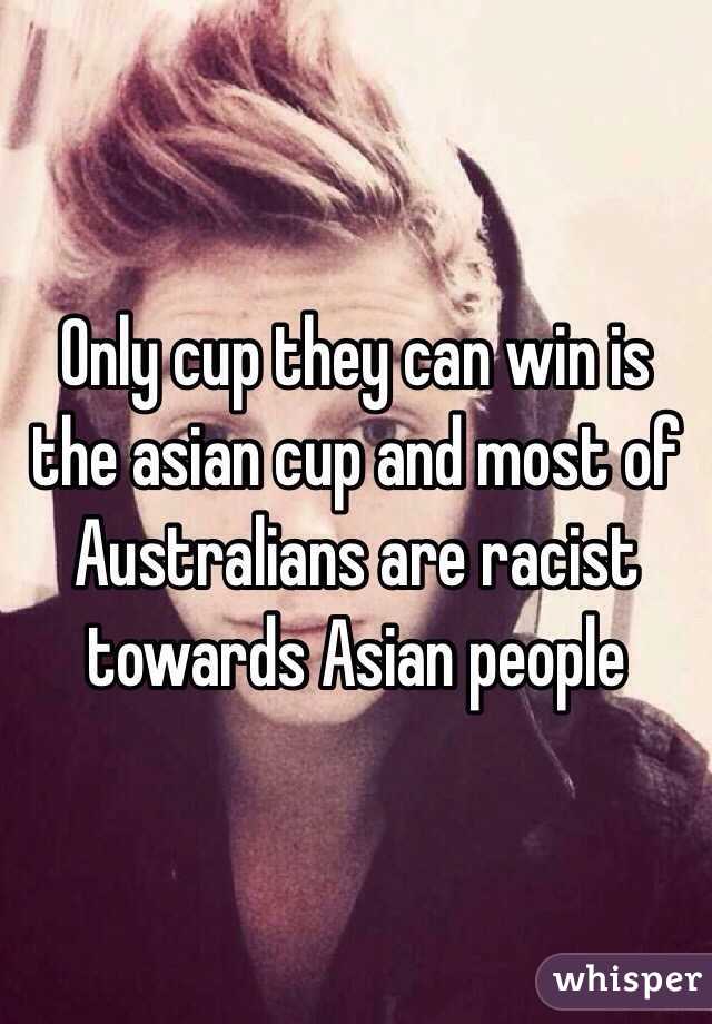 Only cup they can win is the asian cup and most of Australians are racist towards Asian people 