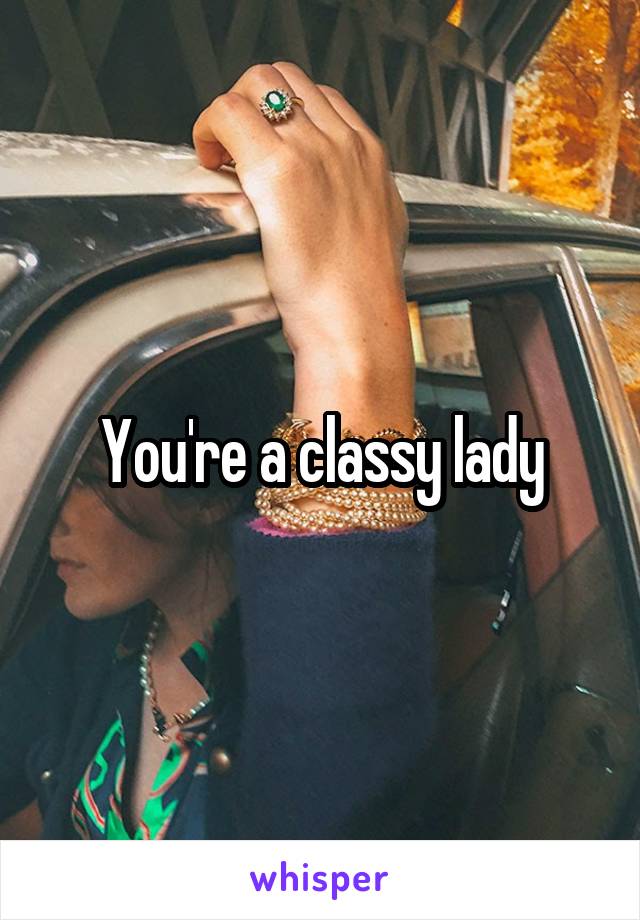 You're a classy lady