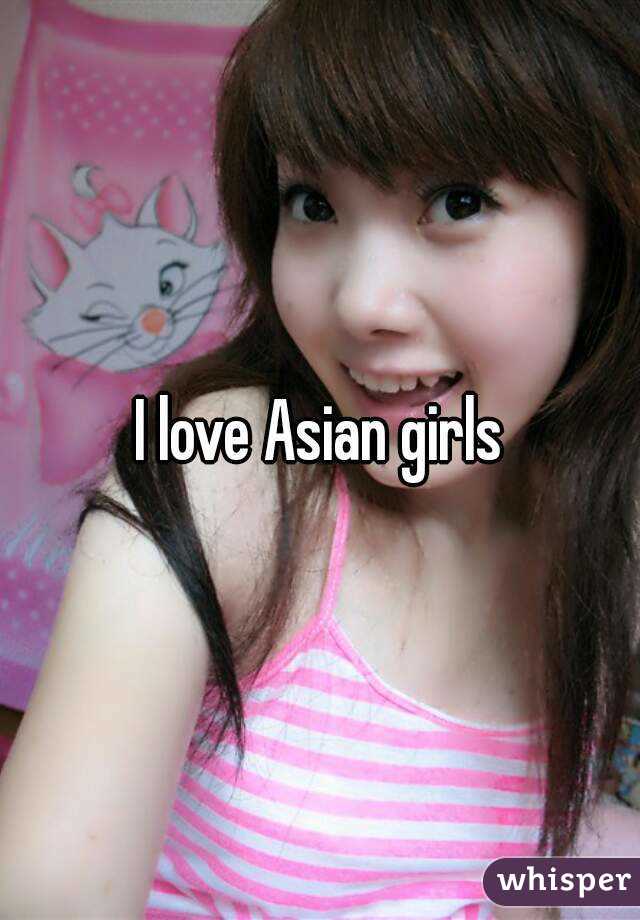 I love Asian girls