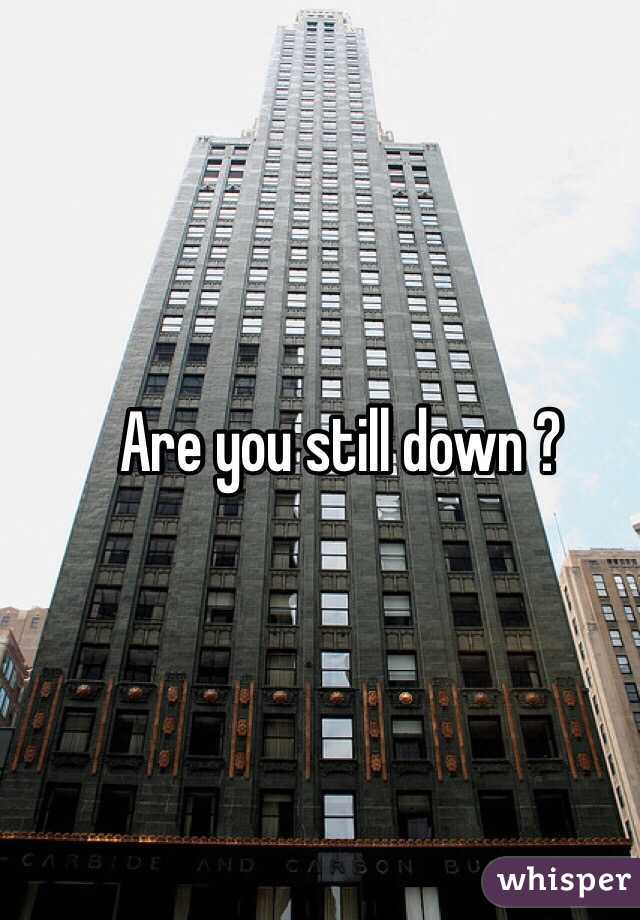 Are you still down ? 
