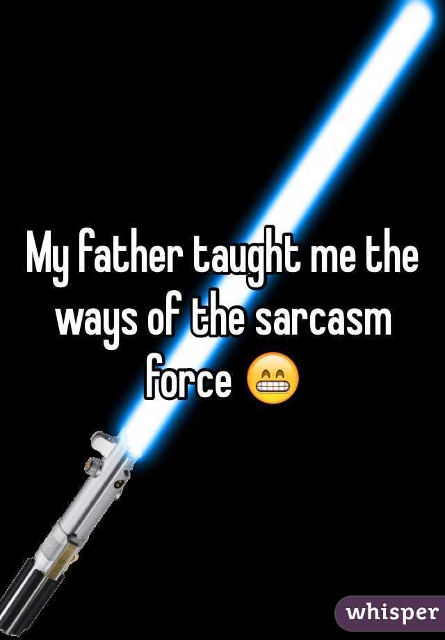 My father taught me the ways of the sarcasm force 😁