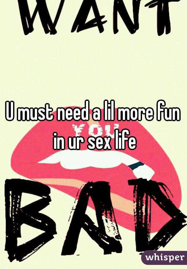 U must need a lil more fun in ur sex life