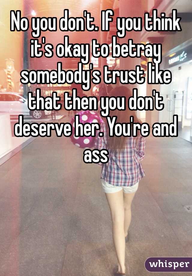 No you don't. If you think it's okay to betray somebody's trust like that then you don't deserve her. You're and ass