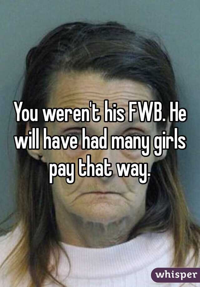 You weren't his FWB. He will have had many girls pay that way.