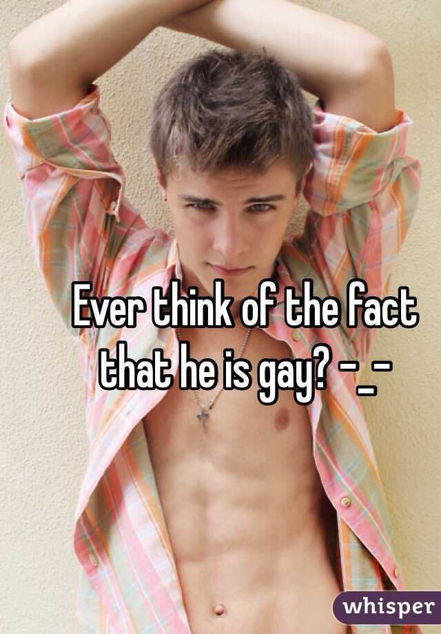 Ever think of the fact that he is gay? -_-