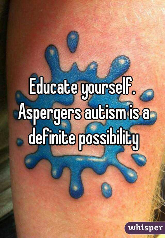 Educate yourself. Aspergers autism is a definite possibility