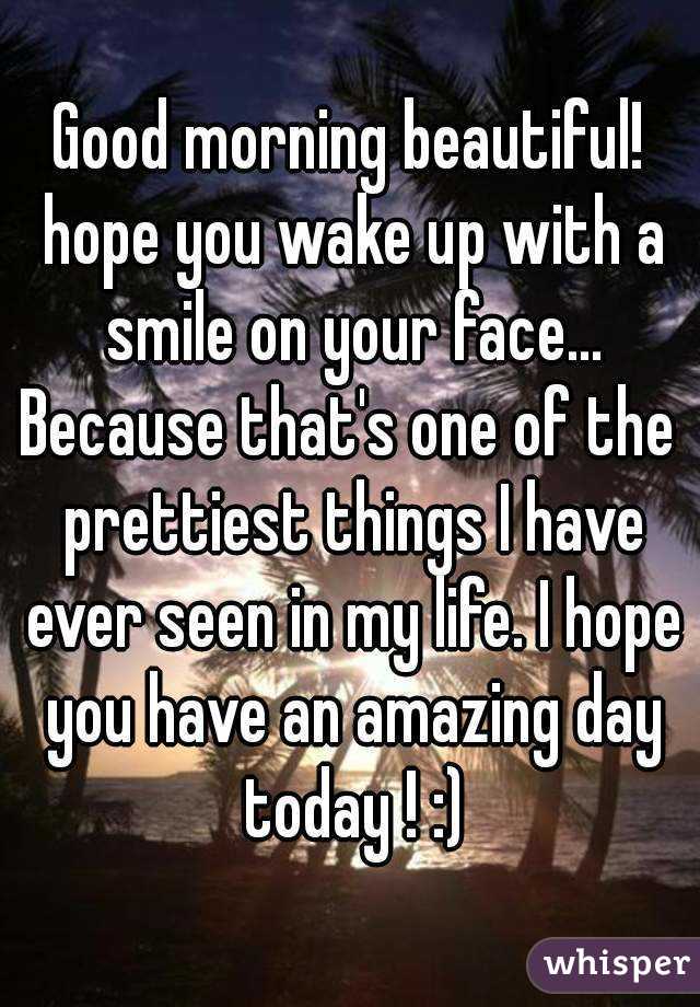 Good morning beautiful! hope you wake up with a smile on your face...
Because that's one of the prettiest things I have ever seen in my life. I hope you have an amazing day today ! :)
