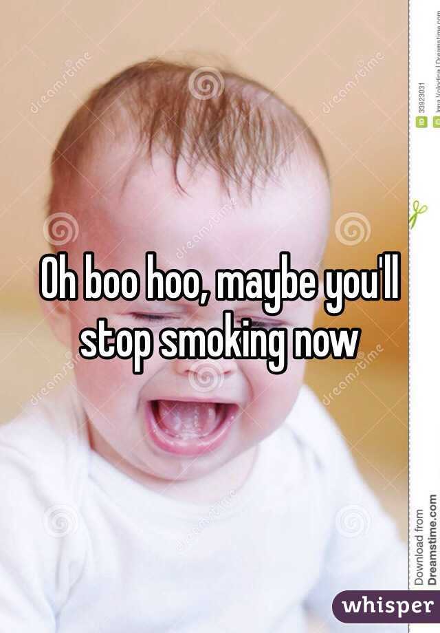 Oh boo hoo, maybe you'll stop smoking now