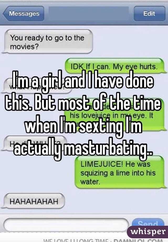 I'm a girl and I have done this. But most of the time when I'm sexting I'm actually masturbating.. 