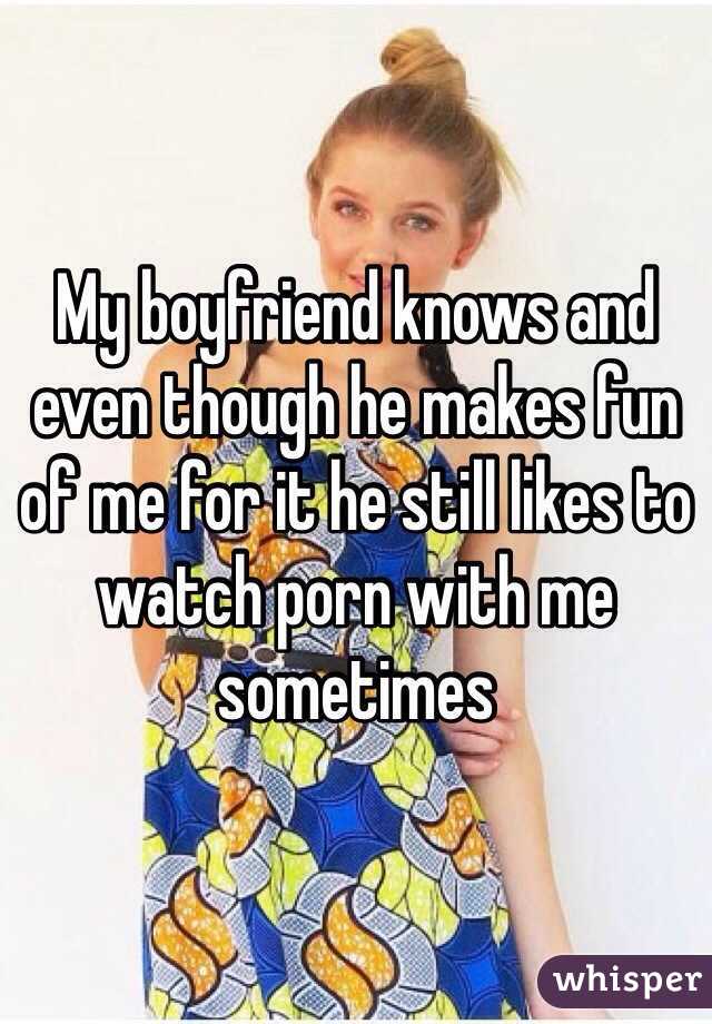 My boyfriend knows and even though he makes fun of me for it he still likes to watch porn with me sometimes 