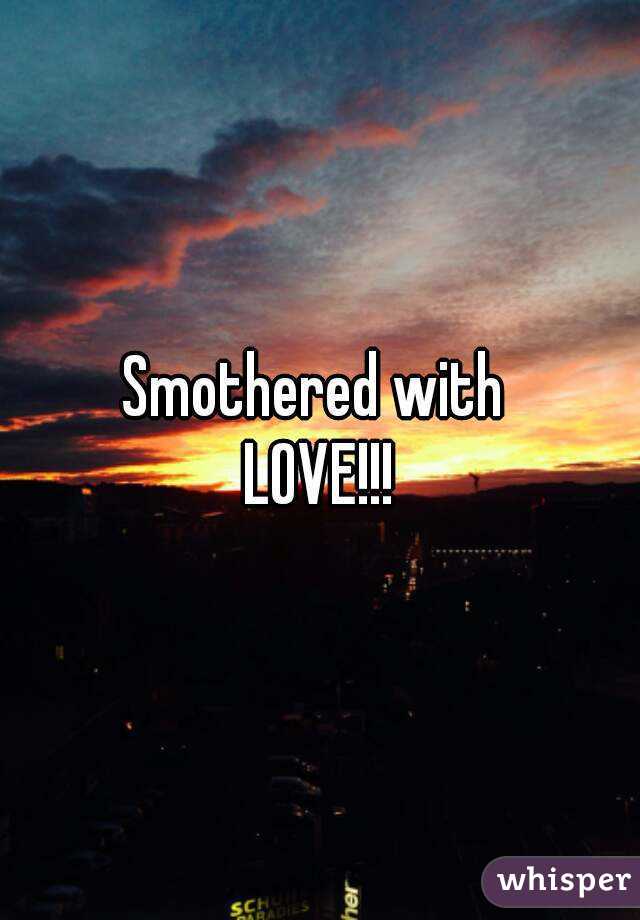 Smothered with 
LOVE!!!
