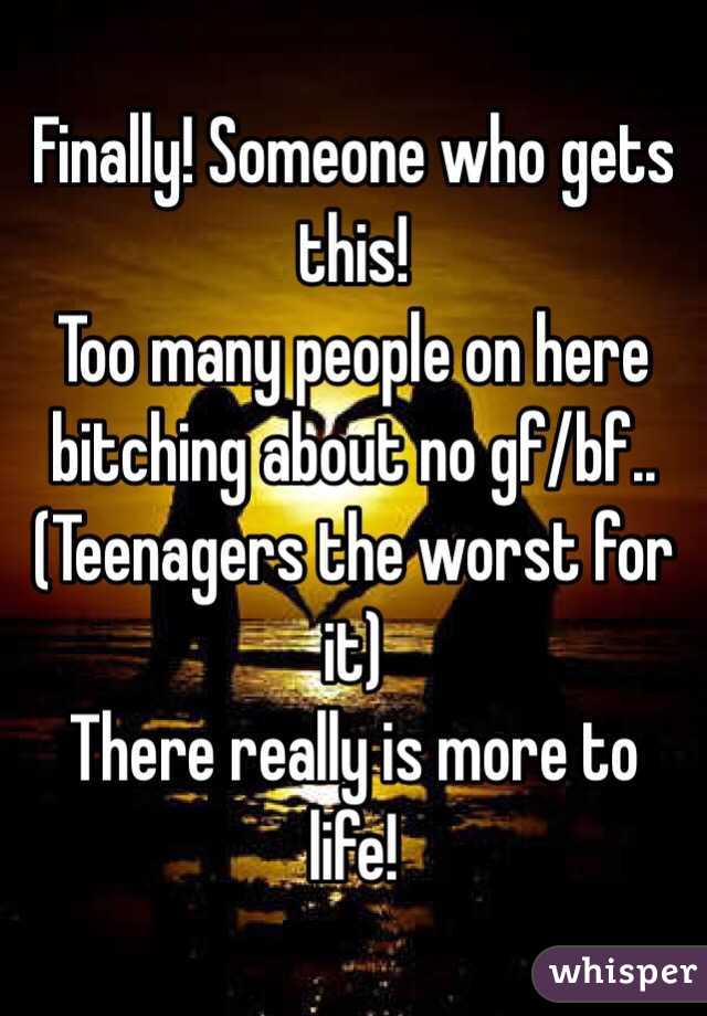 Finally! Someone who gets this!
Too many people on here bitching about no gf/bf.. (Teenagers the worst for it)
There really is more to life! 
